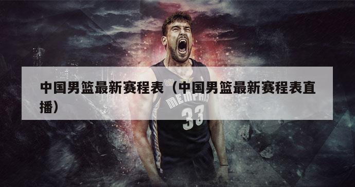 中国男篮最新赛程表（中国男篮最新赛程表直播）